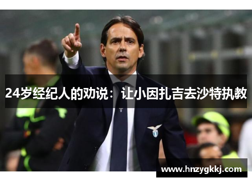 24岁经纪人的劝说：让小因扎吉去沙特执教