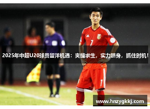 2025年中超U20球员留洋机遇：夹缝求生，实力跻身，抓住时机！